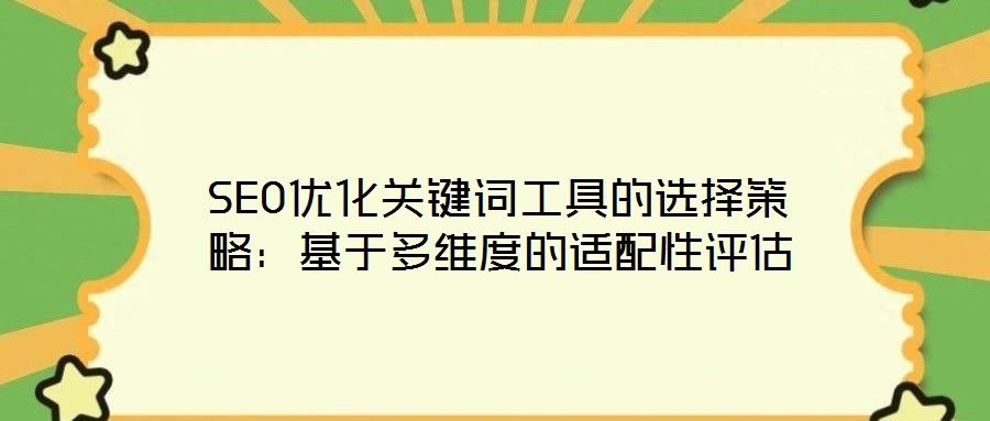 SEO优化关键词工具的选择策略:基于多维度的适配性评估