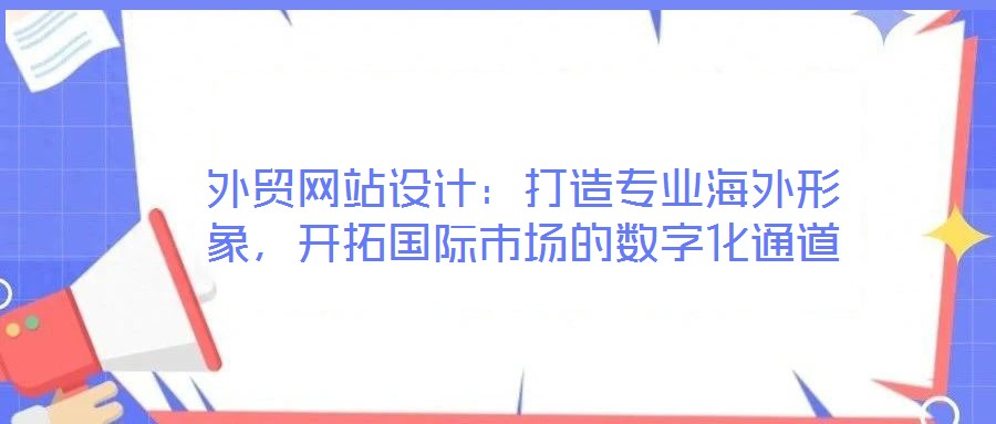 外贸网站设计:打造专业海外形象,开拓国际市场的数字化通道