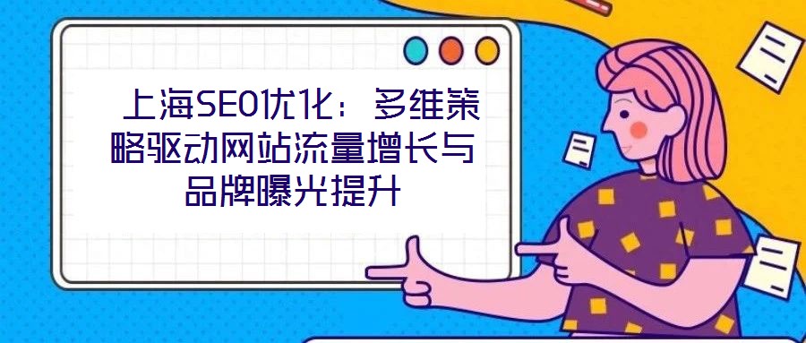 上海SEO优化:多维策略驱动网站流量增长与品牌曝光提升