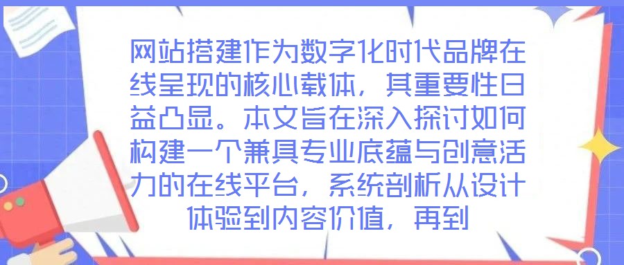 网站搭建作为数字化时代品牌在线呈现的核心载体，其重要性日益凸显。本文旨在深入探讨如何构建一个兼具专业底蕴与创意活力的在线平台，系统剖析从设计体验到内容价值，再到