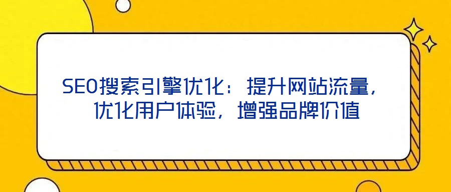 SEO搜索引擎优化:提升网站流量,优化用户体验,增强品牌价值