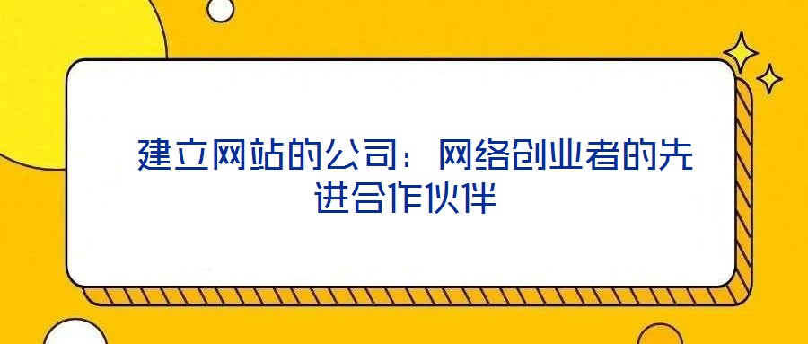  建立网站的公司：网络创业者的先进合作伙伴