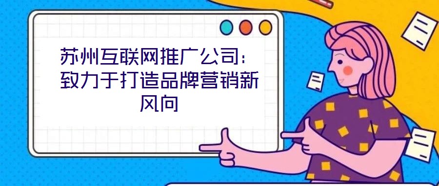 苏州互联网推广公司:致力于打造品牌营销新风向