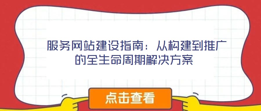 服务网站建设指南:从构建到推广的全生命周期解决方案