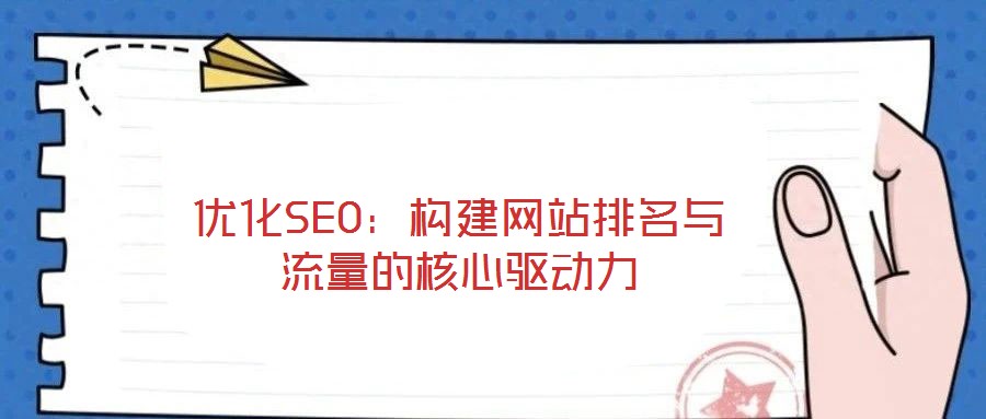 优化SEO:构建网站排名与流量的核心驱动力