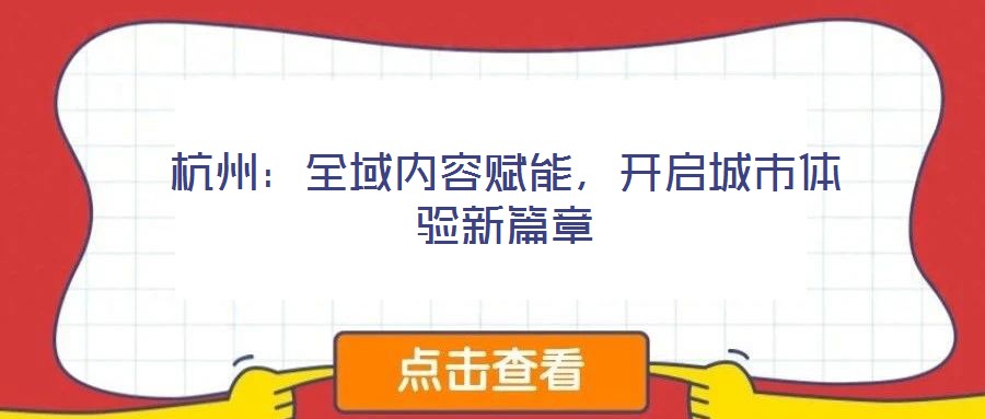 杭州:全域内容赋能,开启城市体验新篇章