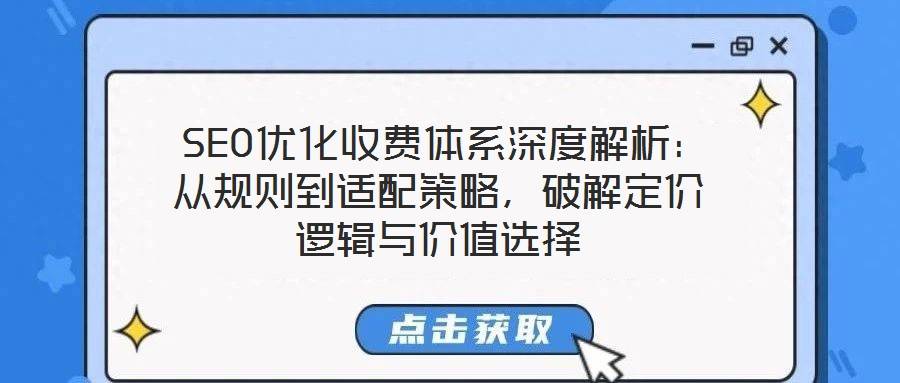 SEO优化收费体系深度解析:从规则到适配策略,破解定价逻辑与价值选择