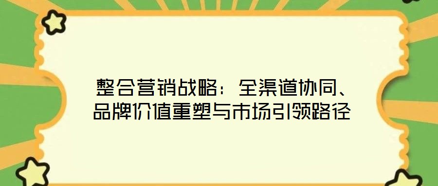 整合营销战略:全渠道协同、品牌价值重塑与市场引领路径