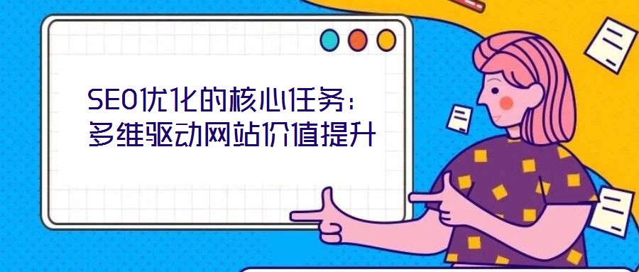 SEO优化的核心任务:多维驱动网站价值提升