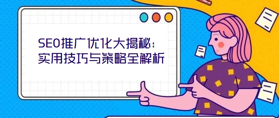 SEO推广优化大揭秘:实用技巧与策略全解析