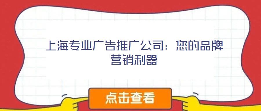 上海专业广告推广公司:您的品牌营销利器