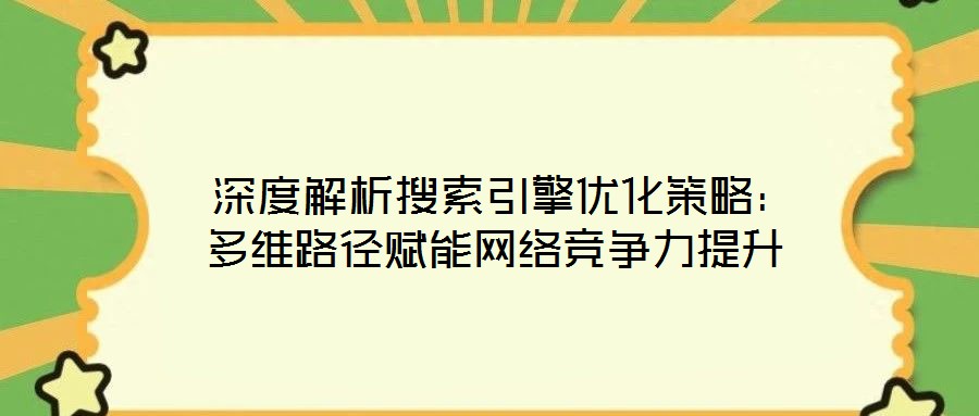 深度解析搜索引擎优化策略:多维路径赋能网络竞争力提升