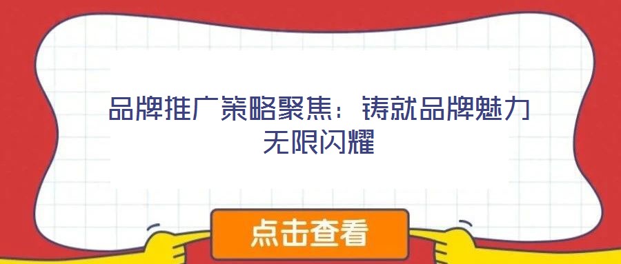 品牌推广策略聚焦：铸就品牌魅力无限闪耀