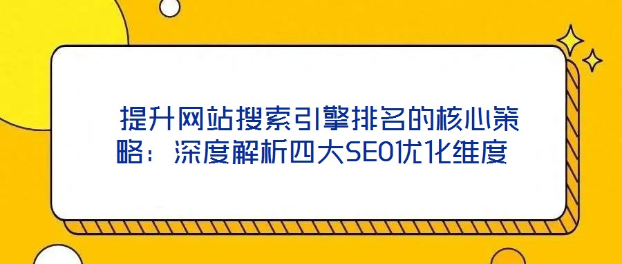 提升网站搜索引擎排名的核心策略:深度解析四大SEO优化维度