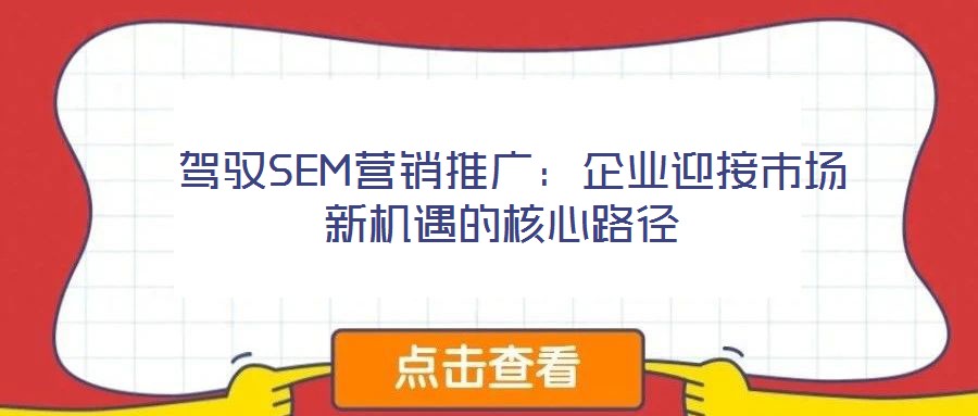 驾驭SEM营销推广:企业迎接市场新机遇的核心路径