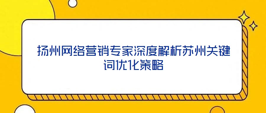 扬州网络营销专家深度解析苏州关键词优化策略