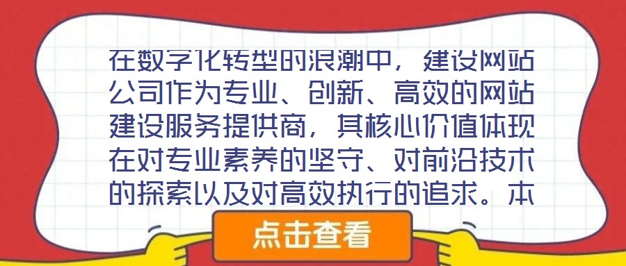 在数字化转型的浪潮中,建设网站公司作为专业、创新、高效的网站建设服务提供商,其核心价值体现在对专业素养的坚守、对前沿技术的探索以及对高效执行的追求。本文将从服务