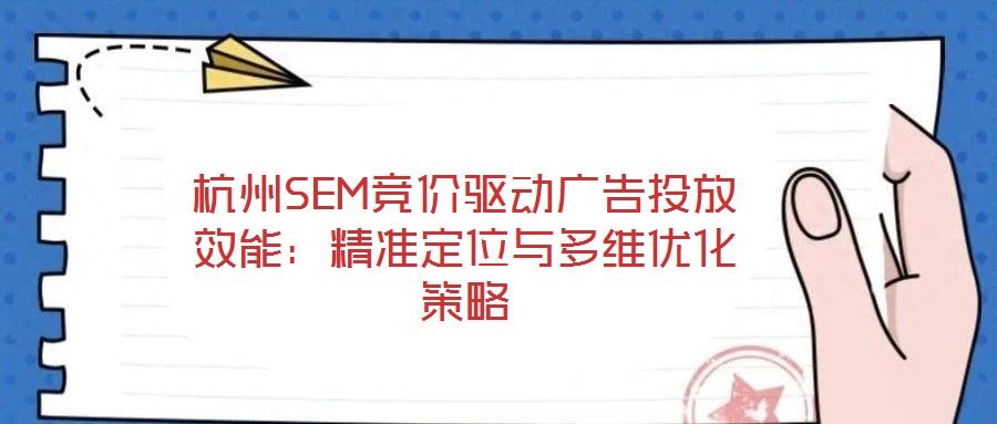 杭州SEM竞价驱动广告投放效能:精准定位与多维优化策略