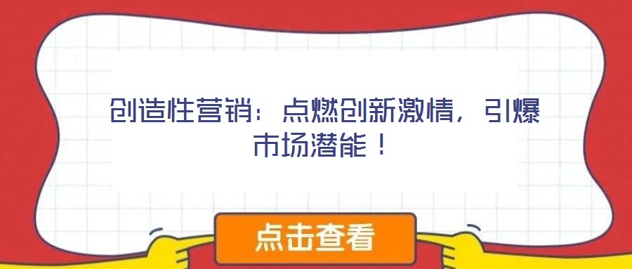 创造性营销:点燃创新激情,引爆市场潜能!