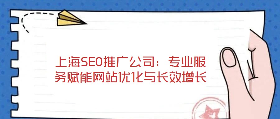 上海SEO推广公司:专业服务赋能网站优化与长效增长