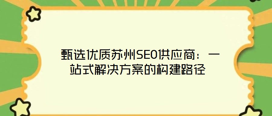  甄选优质苏州SEO供应商：一站式解决方案的构建路径