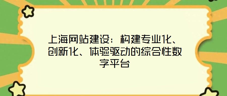 上海网站建设:构建专业化、创新化、体验驱动的综合性数字平台