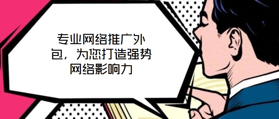 专业网络推广外包,为您打造强势网络影响力