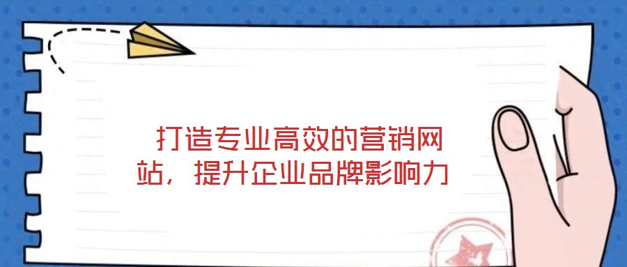 打造专业高效的营销网站,提升企业品牌影响力
