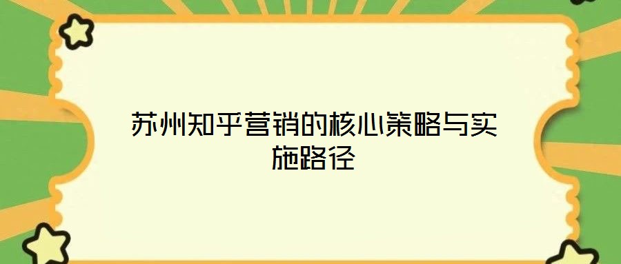 苏州知乎营销的核心策略与实施路径