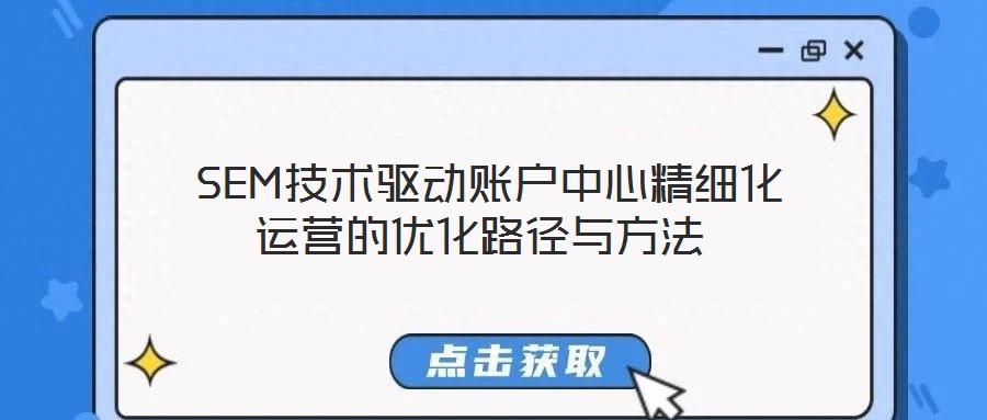 SEM技术驱动账户中心精细化运营的优化路径与方法