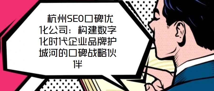  杭州SEO口碑优化公司：构建数字化时代企业品牌护城河的口碑战略伙伴