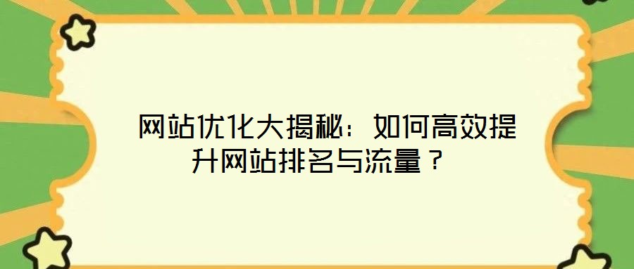 网站优化大揭秘:如何高效提升网站排名与流量?