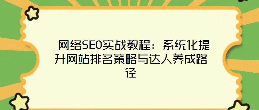 网络SEO实战教程:系统化提升网站排名策略与达人养成路径