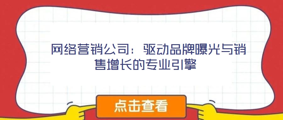 网络营销公司:驱动品牌曝光与销售增长的专业引擎