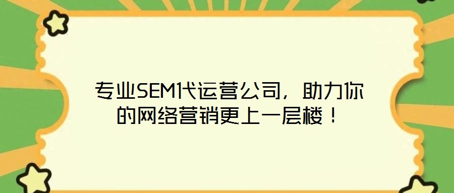 专业SEM代运营公司,助力你的网络营销更上一层楼!