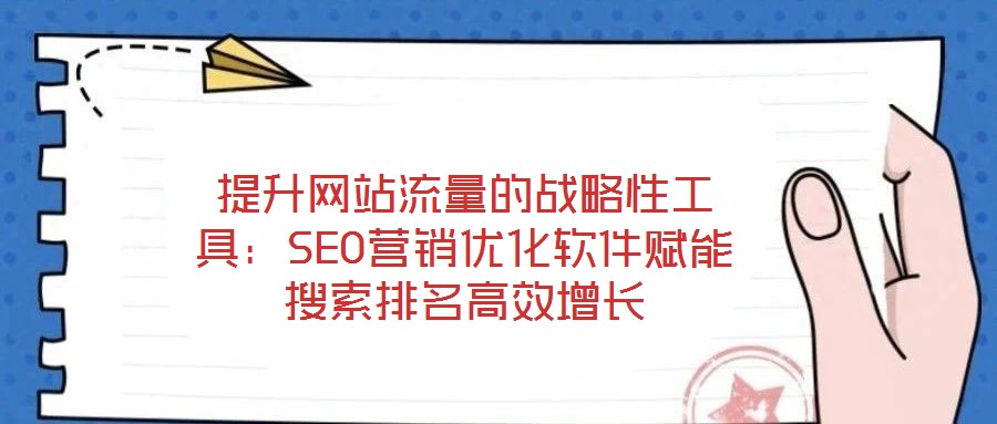 提升网站流量的战略性工具:SEO营销优化软件赋能搜索排名高效增长