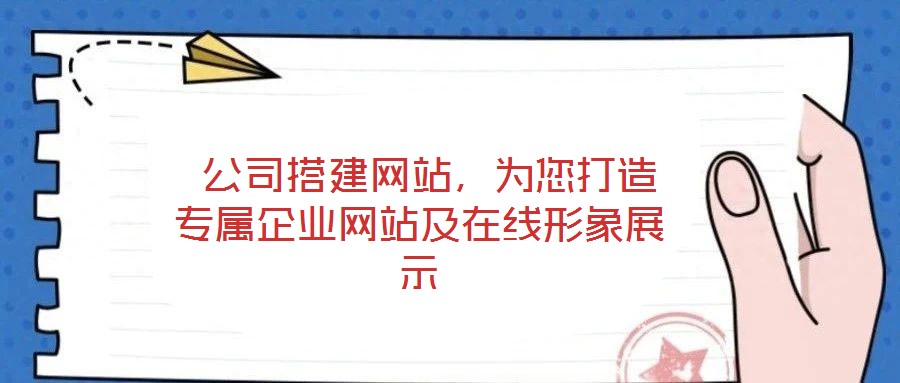 公司搭建网站,为您打造专属企业网站及在线形象展示