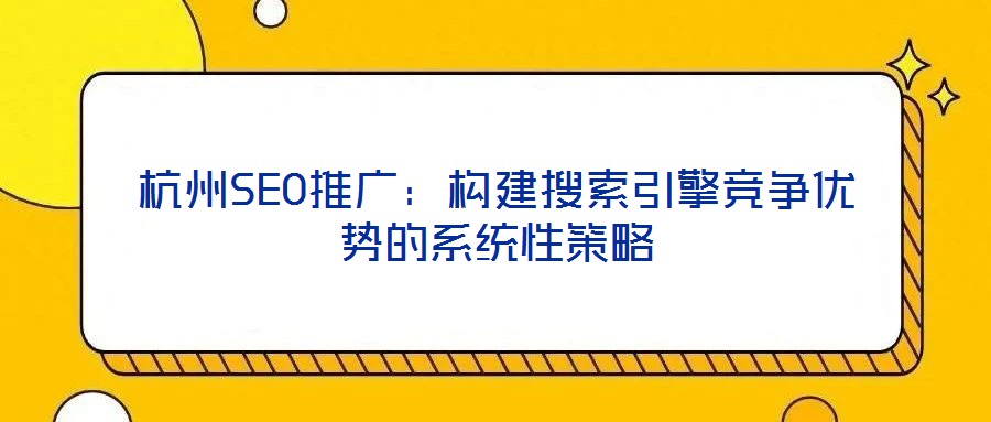 杭州SEO推广:构建搜索引擎竞争优势的系统性策略