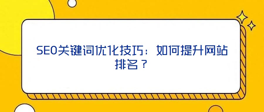 SEO关键词优化技巧:如何提升网站排名?