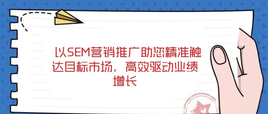 以SEM营销推广助您精准触达目标市场,高效驱动业绩增长