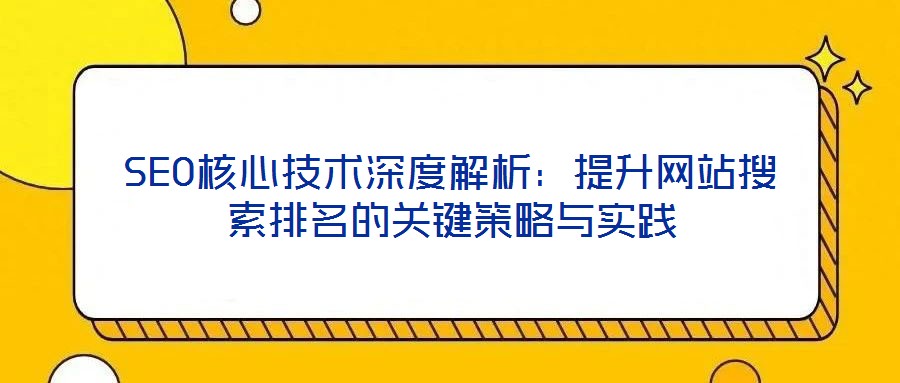 SEO核心技术深度解析:提升网站搜索排名的关键策略与实践