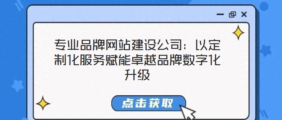 专业品牌网站建设公司:以定制化服务赋能卓越品牌数字化升级