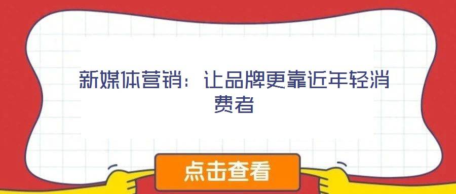 新媒体营销:让品牌更靠近年轻消费者