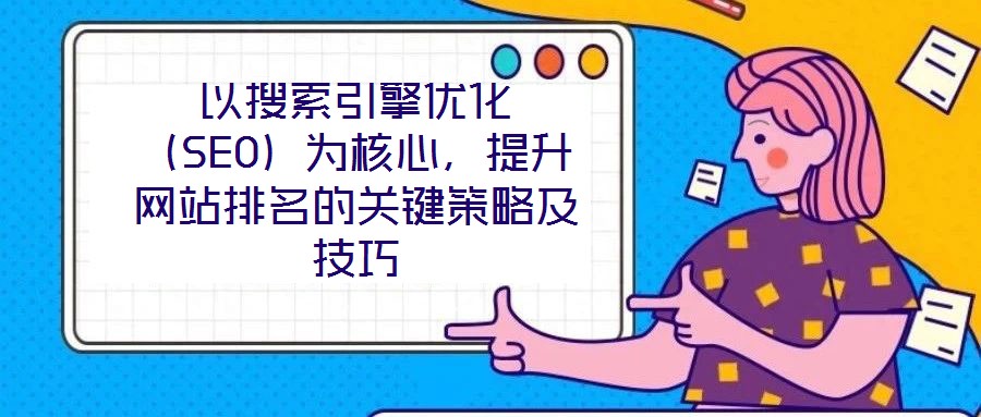 以搜索引擎优化(SEO)为核心,提升网站排名的关键策略及技巧