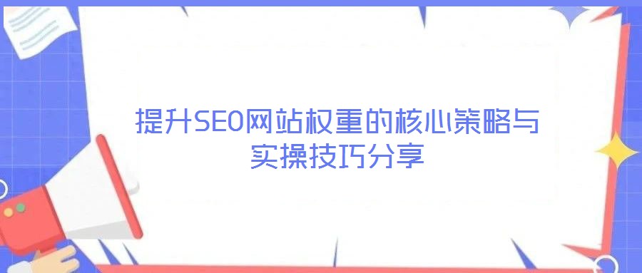提升SEO网站权重的核心策略与实操技巧分享