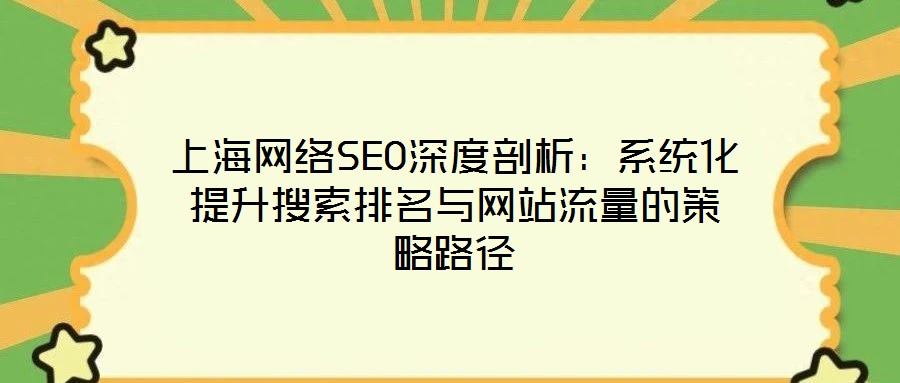 上海网络SEO深度剖析:系统化提升搜索排名与网站流量的策略路径