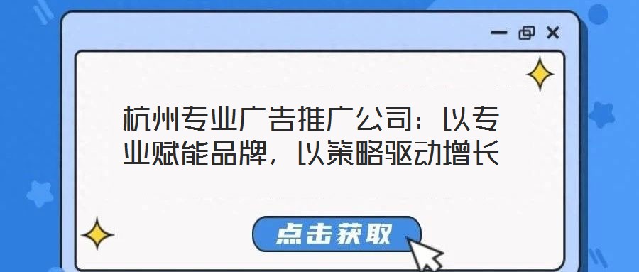 杭州专业广告推广公司:以专业赋能品牌,以策略驱动增长