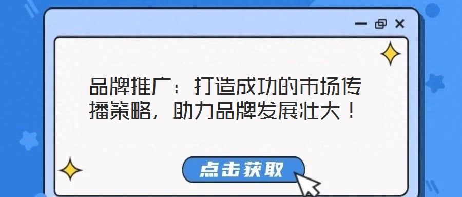 品牌推广:打造成功的市场传播策略,助力品牌发展壮大!