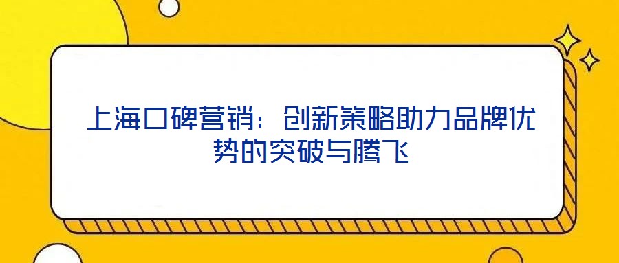 上海口碑营销：创新策略助力品牌优势的突破与腾飞