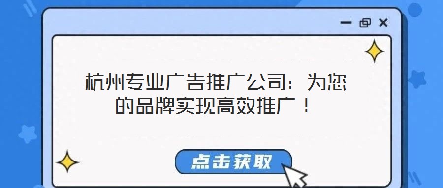 杭州专业广告推广公司：为您的品牌实现高效推广！